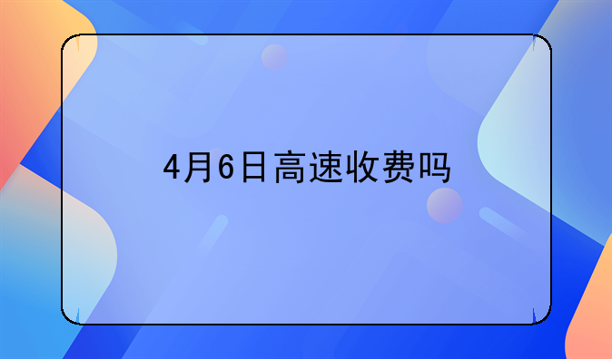 4月6日高速收费吗