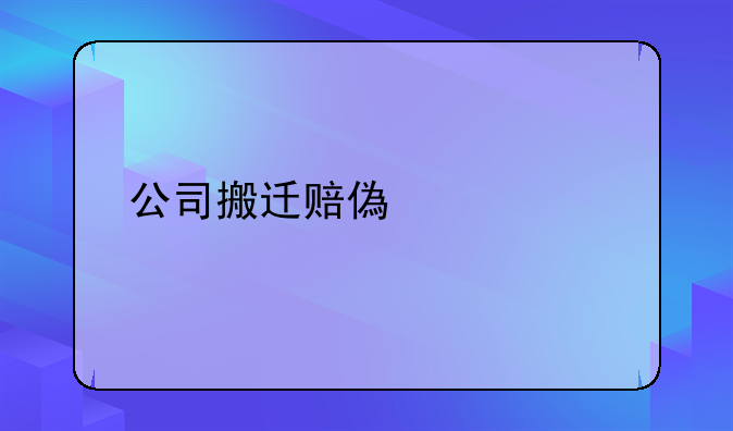 公司搬迁赔偿标准