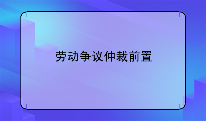 劳动争议仲裁前置