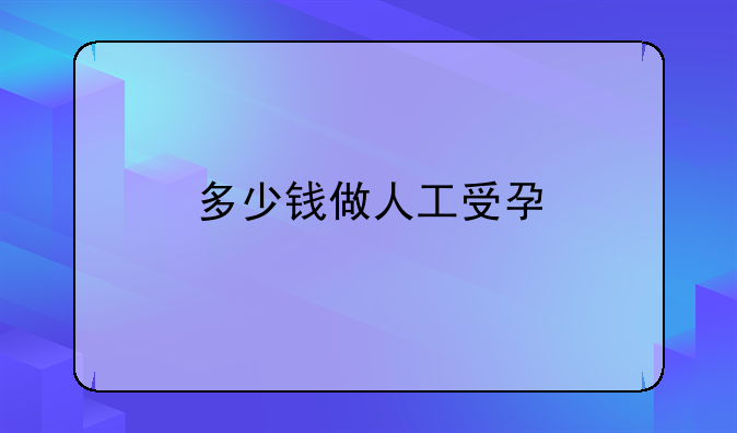 多少钱做人工受孕