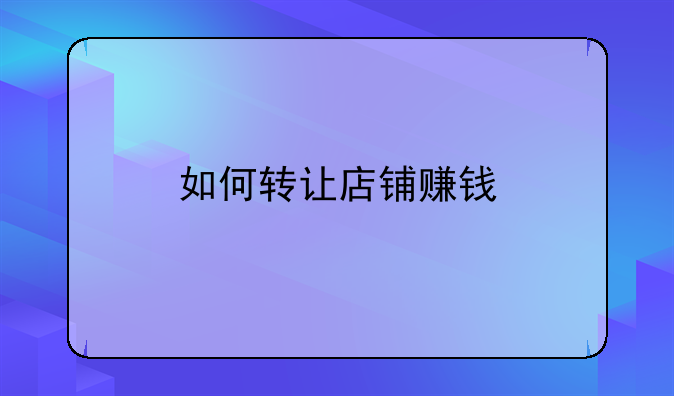 如何转让店铺赚钱