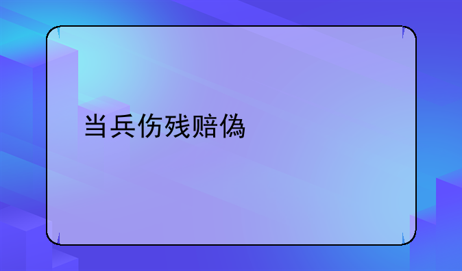 当兵伤残赔偿标准