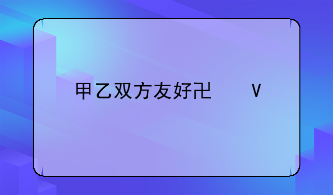 甲乙双方友好协商