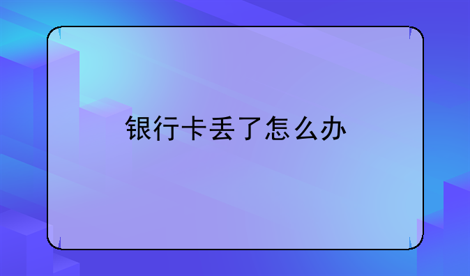 银行卡丢了怎么办