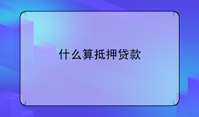 什么算抵押贷款