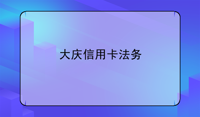 大庆信用卡法务