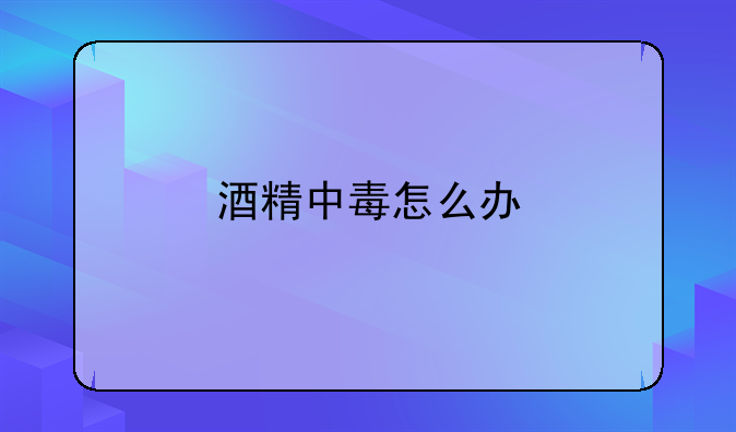 酒精中毒怎么办