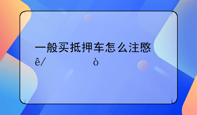 一般买抵押车怎么注意事项？