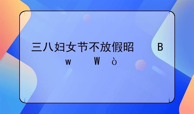 三八妇女节不放假是否违法？