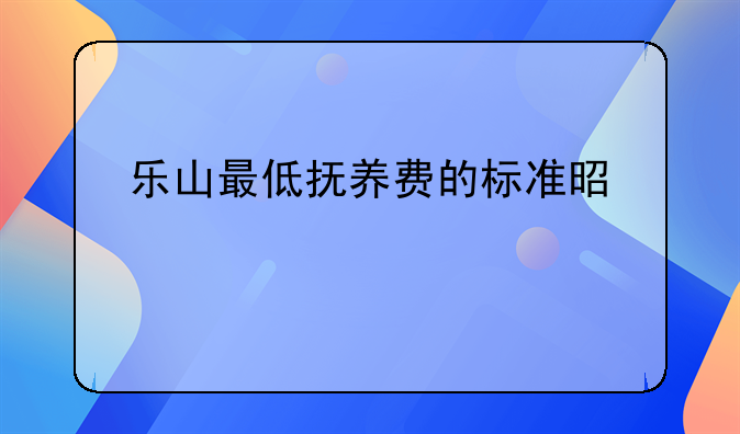 乐山最低抚养费的标准是什么