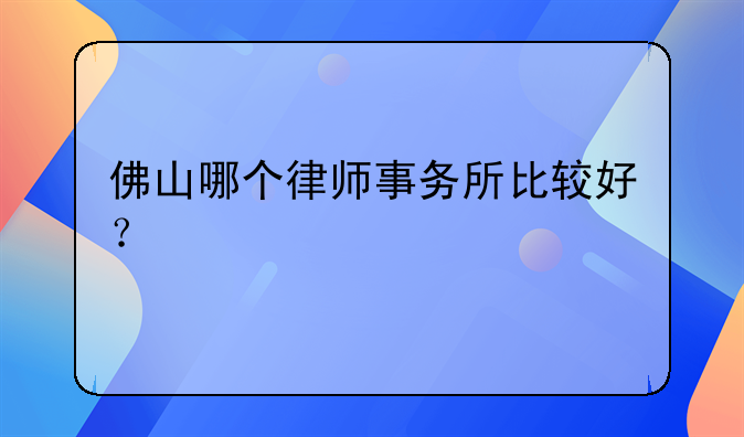 佛山哪个律师事务所比较好？