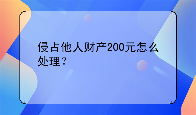 侵占他人财产200元怎么处理？