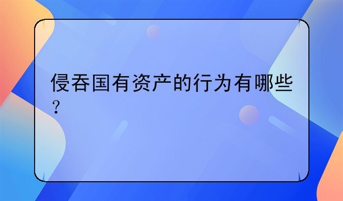 侵吞国有资产的行为有哪些？