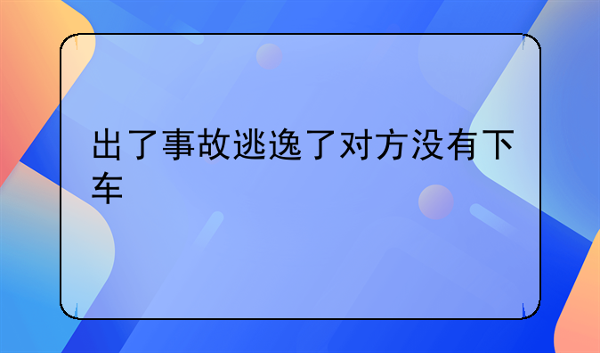 出了事故逃逸了对方没有下车