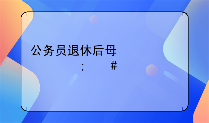 公务员退休后每年工资怎么涨