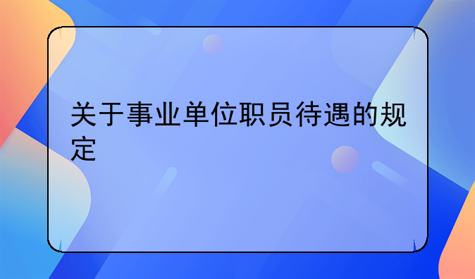 关于事业单位职员待遇的规定