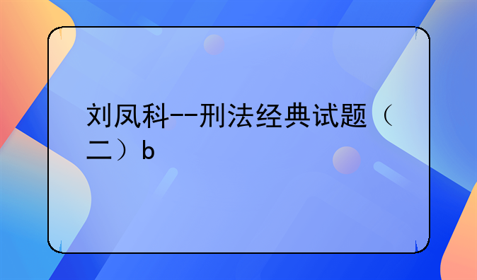 刘凤科--刑法经典试题（二）b