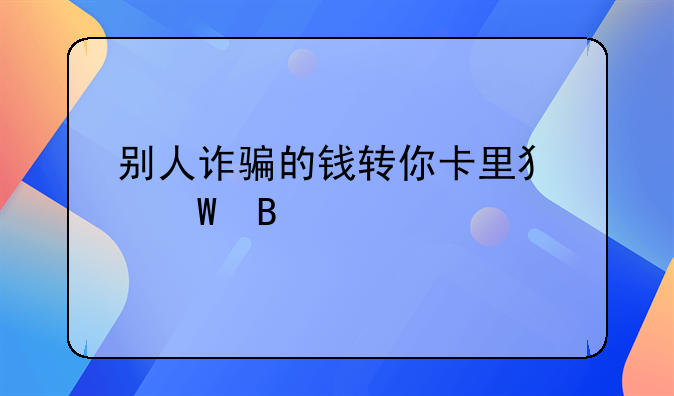 别人诈骗的钱转你卡里犯法吗