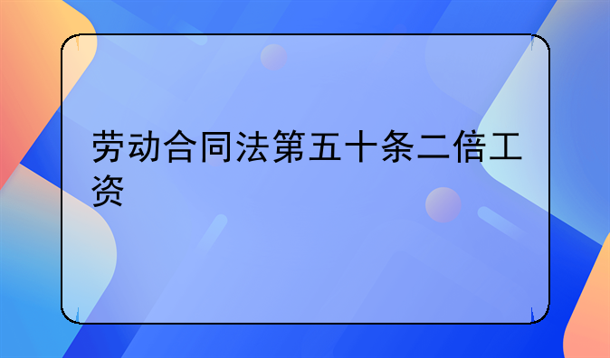 劳动合同法第五十条二倍工资