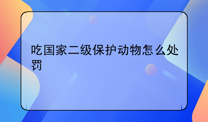 吃国家二级保护动物怎么处罚