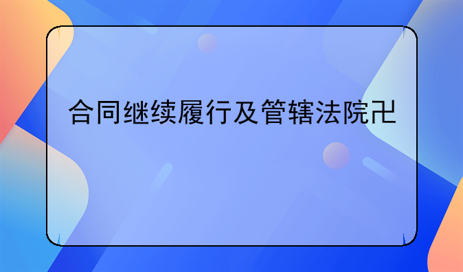 合同继续履行及管辖法院协议
