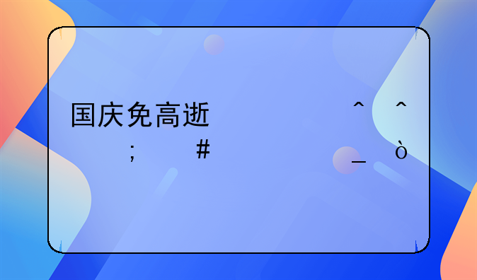 国庆免高速费时间怎么计算？