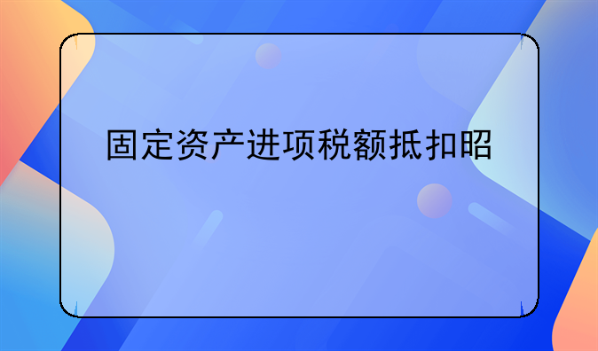 固定资产进项税额抵扣是什么