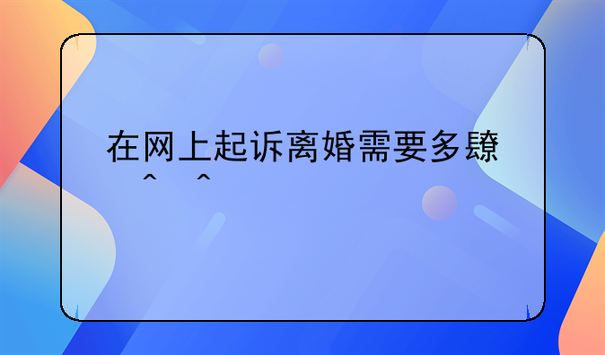 在网上起诉离婚需要多长时间
