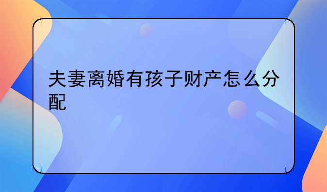 夫妻离婚有孩子财产怎么分配