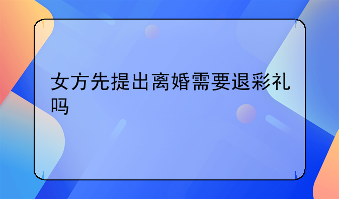 女方先提出离婚需要退彩礼吗