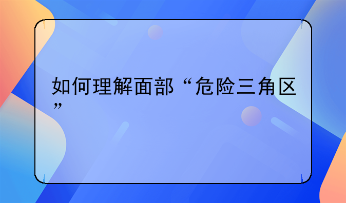 如何理解面部“危险三角区”