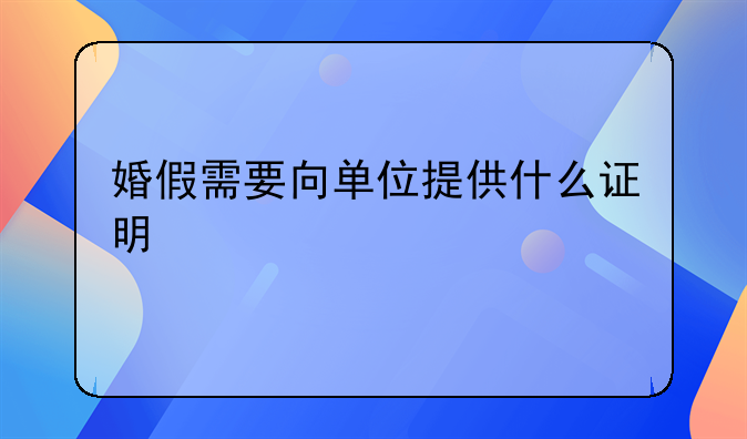 婚假需要向单位提供什么证明