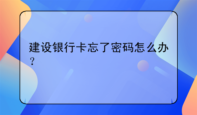 建设银行卡忘了密码怎么办？
