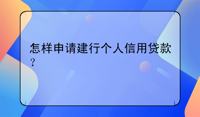 怎样申请建行个人信用贷款？