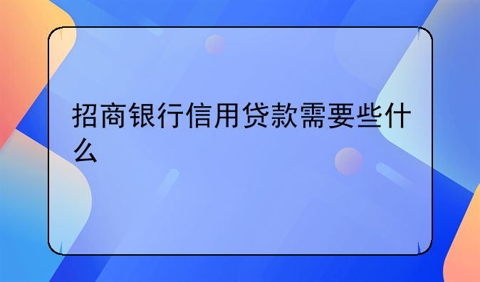 招商银行信用贷款需要些什么