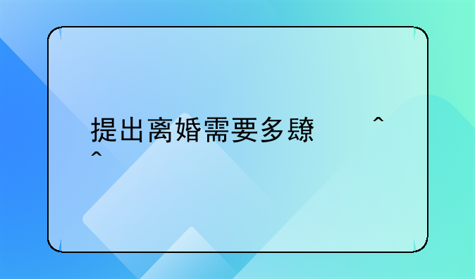 提出离婚需要多长时间才能离