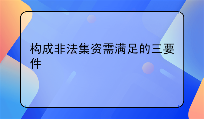 构成非法集资需满足的三要件