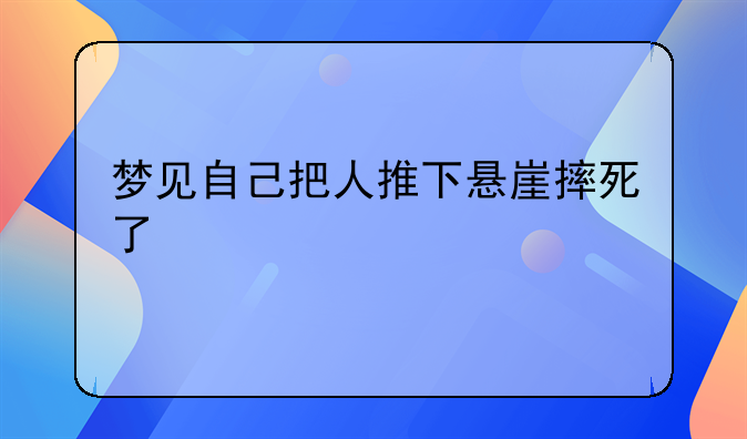 梦见自己把人推下悬崖摔死了
