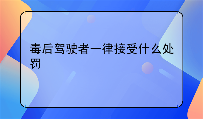毒后驾驶者一律接受什么处罚