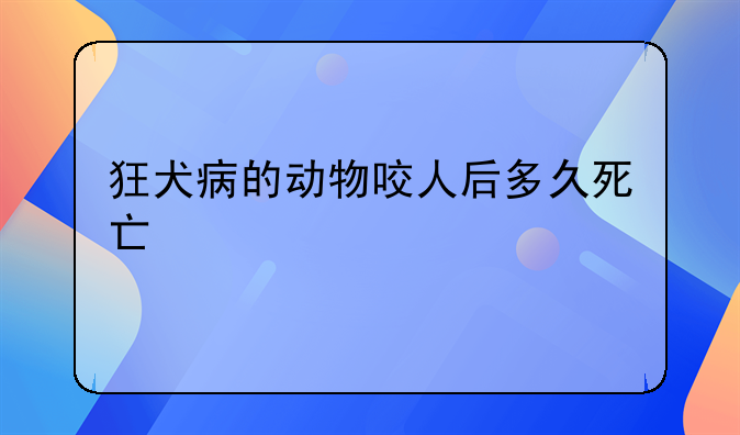 狂犬病的动物咬人后多久死亡