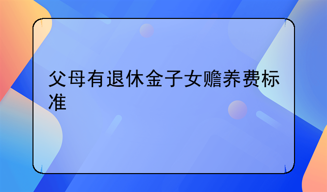 父母有退休金子女赡养费标准