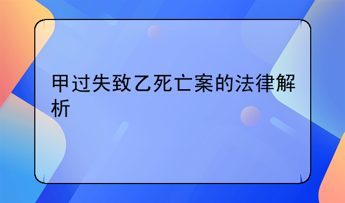 甲过失致乙死亡案的法律解析