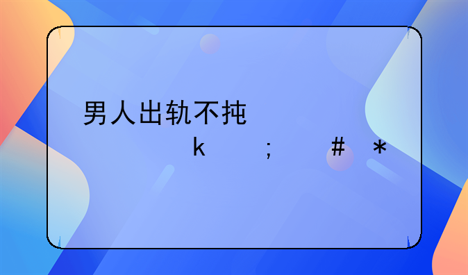 男人出轨不承认要离婚怎么办
