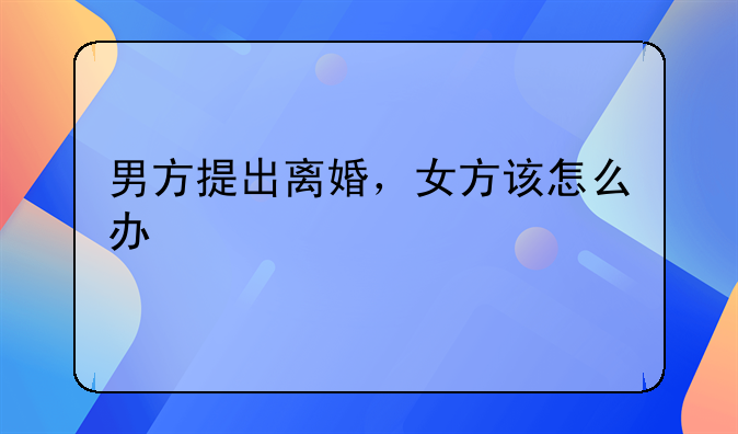 男方提出离婚，女方该怎么办