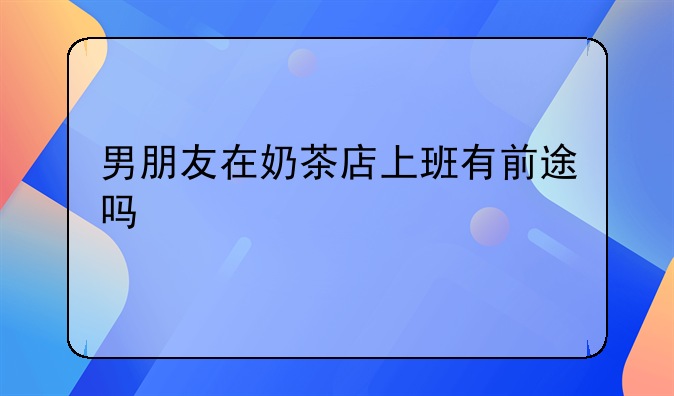 男朋友在奶茶店上班有前途吗