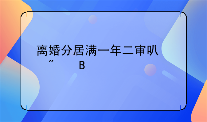 离婚分居满一年二审可以判吗