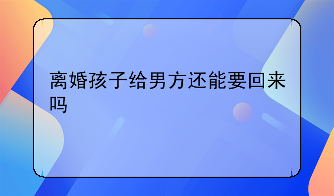 离婚孩子给男方还能要回来吗