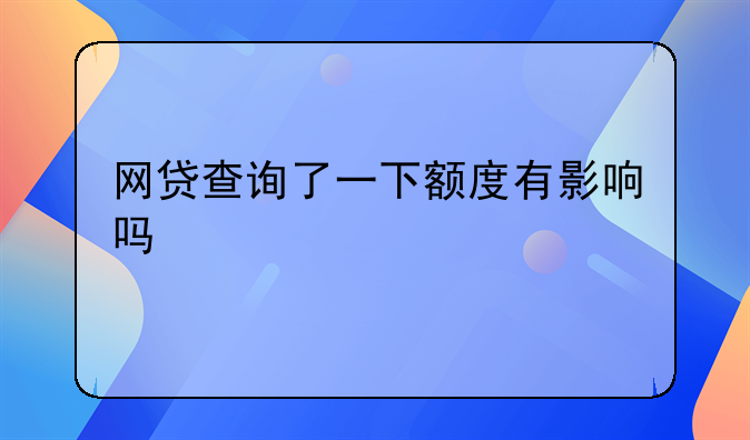 网贷查询了一下额度有影响吗