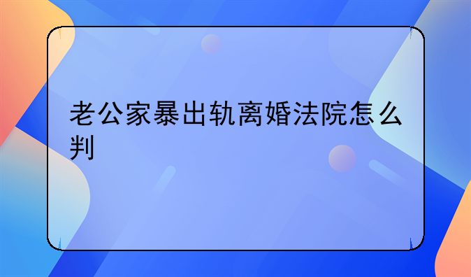 老公家暴出轨离婚法院怎么判