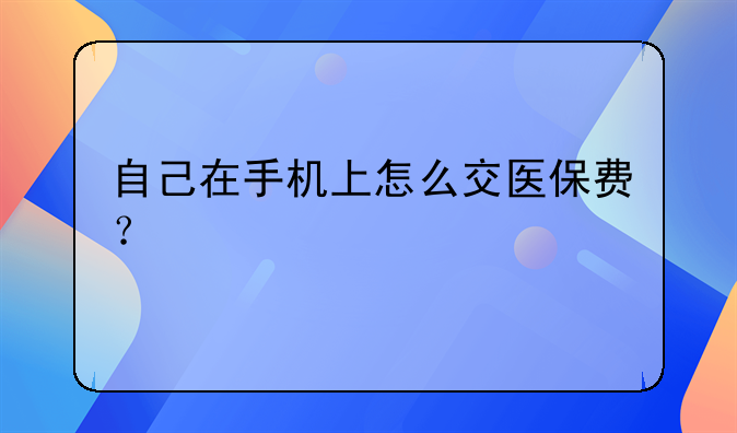 自己在手机上怎么交医保费？
